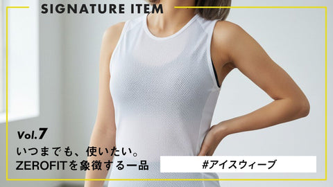 【いつまでも、使いたい。ZEROFITを象徴する一品】 Vol.7 "汗を、残さない。" アイスウィーブ